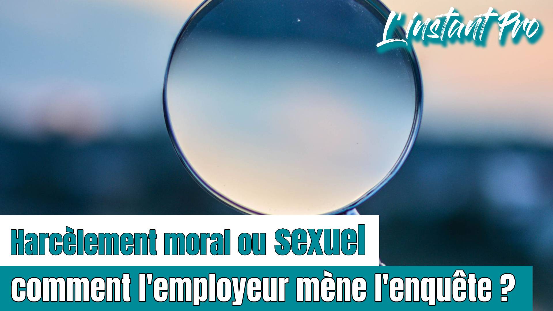 Harcèlement moral ou sexuel : comment l’employeur mène l’enquête ?